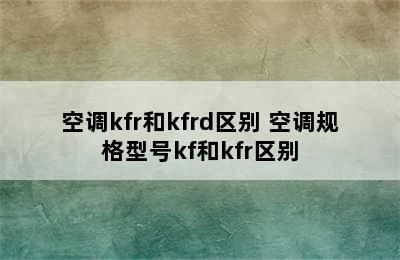 空调kfr和kfrd区别 空调规格型号kf和kfr区别